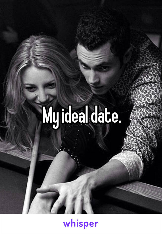 My ideal date.