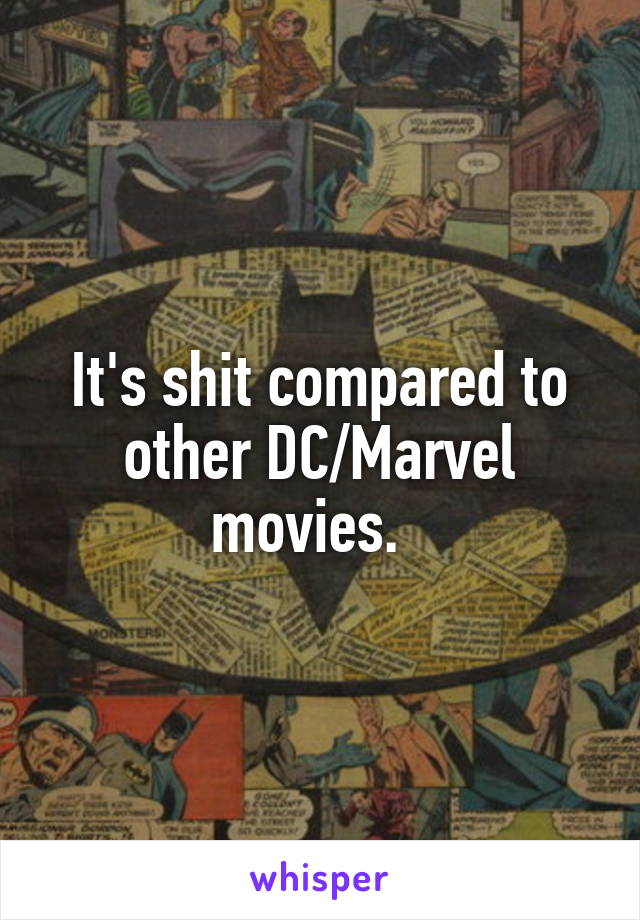 It's shit compared to other DC/Marvel movies.  