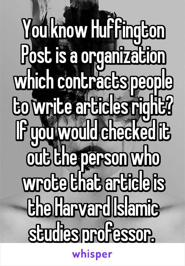 You know Huffington Post is a organization which contracts people to write articles right? If you would checked it out the person who wrote that article is the Harvard Islamic studies professor. 