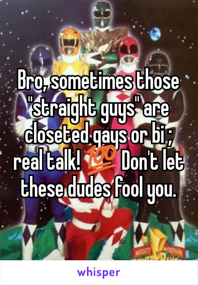 Bro, sometimes those "straight guys" are closeted gays or bi ; real talk! 💯 Don't let these dudes fool you.