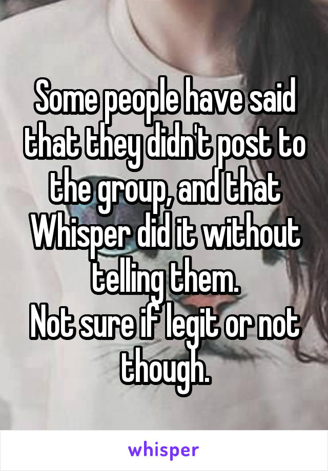 Some people have said that they didn't post to the group, and that Whisper did it without telling them.
Not sure if legit or not though.