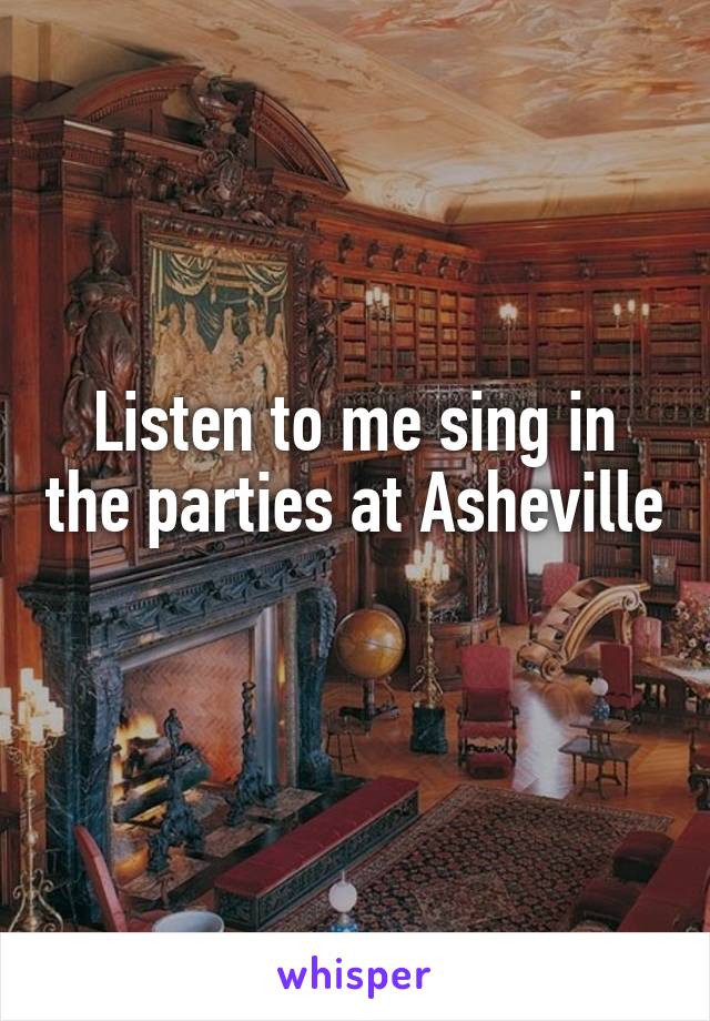 Listen to me sing in the parties at Asheville 