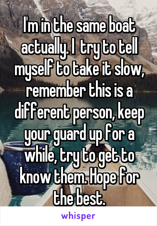 I'm in the same boat actually. I  try to tell myself to take it slow, remember this is a different person, keep your guard up for a while, try to get to know them. Hope for the best.