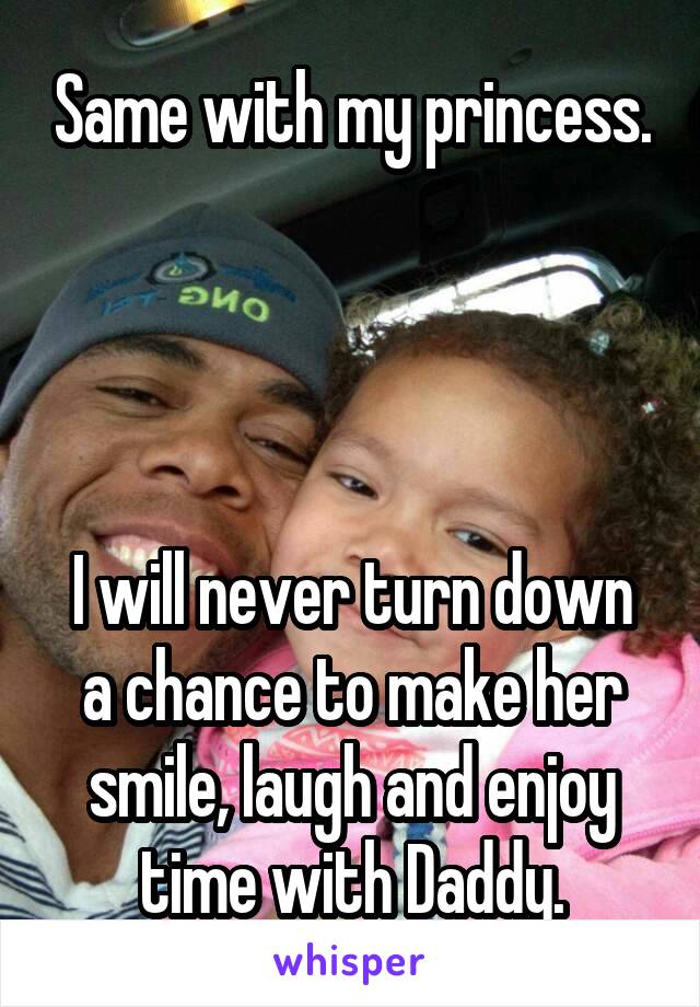 Same with my princess.




I will never turn down a chance to make her smile, laugh and enjoy time with Daddy.