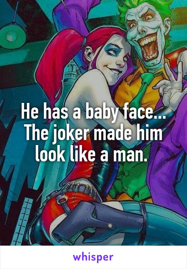 He has a baby face... The joker made him look like a man. 