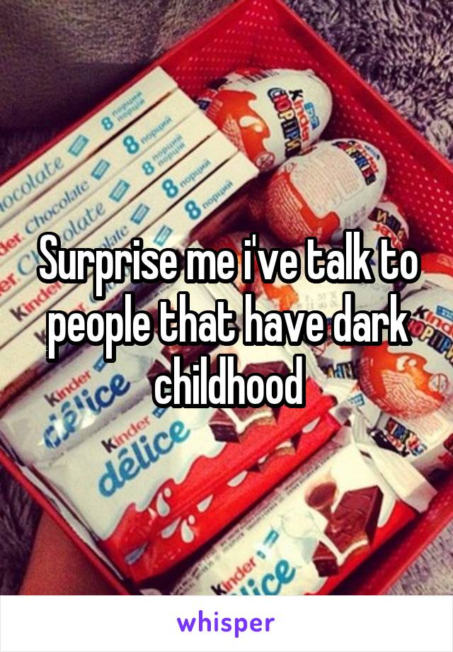 Surprise me i've talk to people that have dark childhood