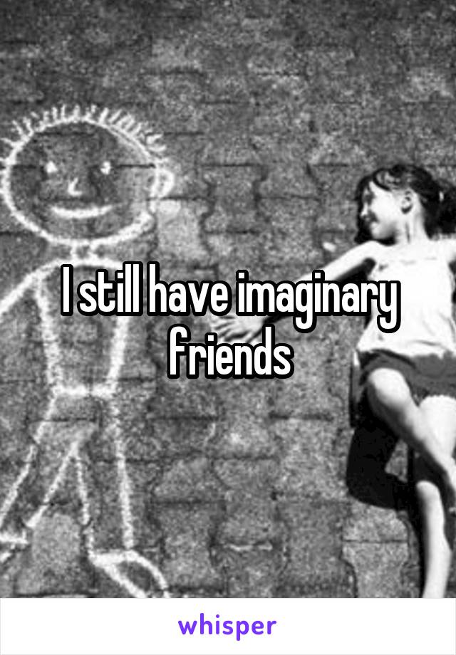 I still have imaginary friends