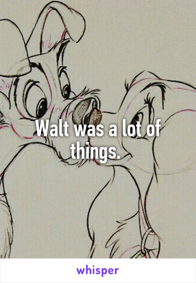 Walt was a lot of things. 