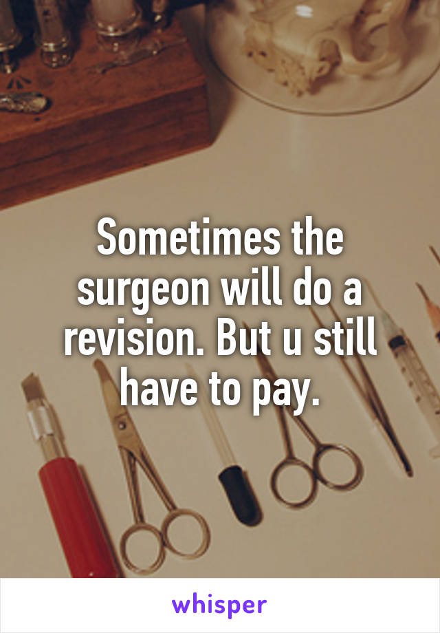 Sometimes the surgeon will do a revision. But u still have to pay.