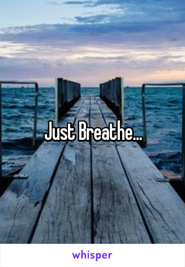 Just Breathe...