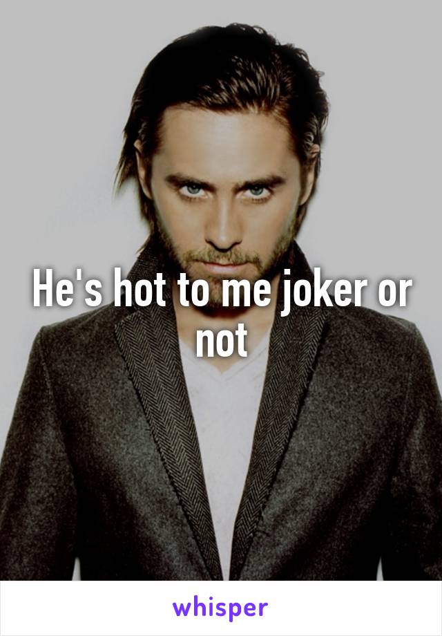 He's hot to me joker or not