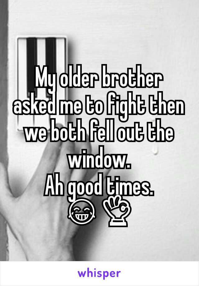 My older brother asked me to fight then we both fell out the window.
Ah good times. 😂👌