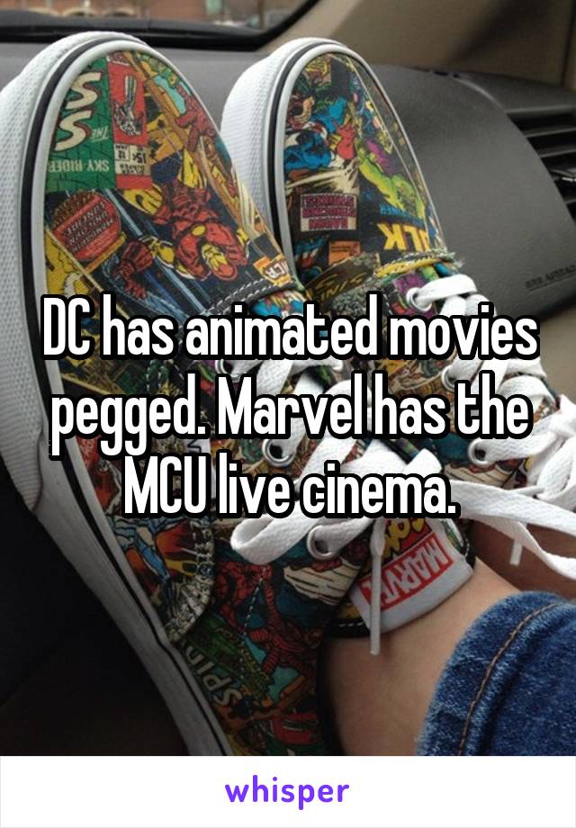 DC has animated movies pegged. Marvel has the MCU live cinema.