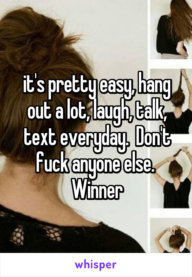 it's pretty easy, hang out a lot, laugh, talk, text everyday.  Don't fuck anyone else.  Winner