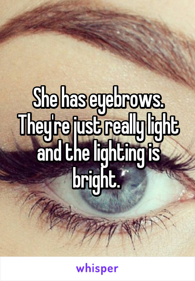 She has eyebrows. They're just really light and the lighting is bright. 