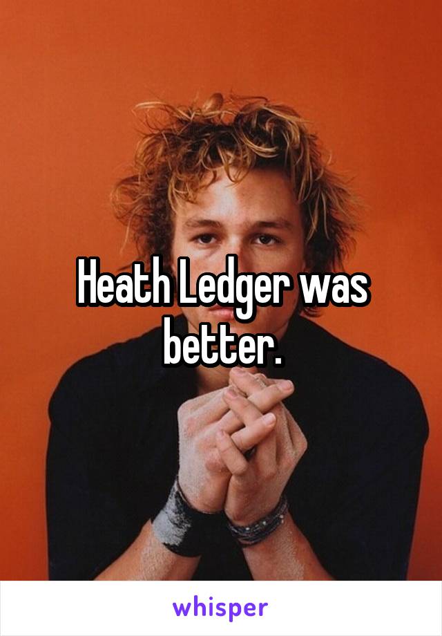 Heath Ledger was better.