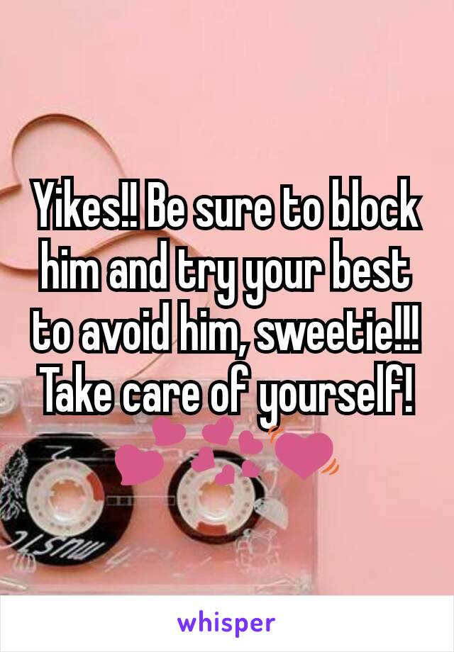 Yikes!! Be sure to block him and try your best to avoid him, sweetie!!! Take care of yourself! 💕💞💓