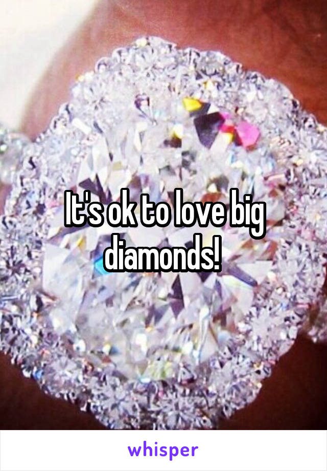 It's ok to love big diamonds! 