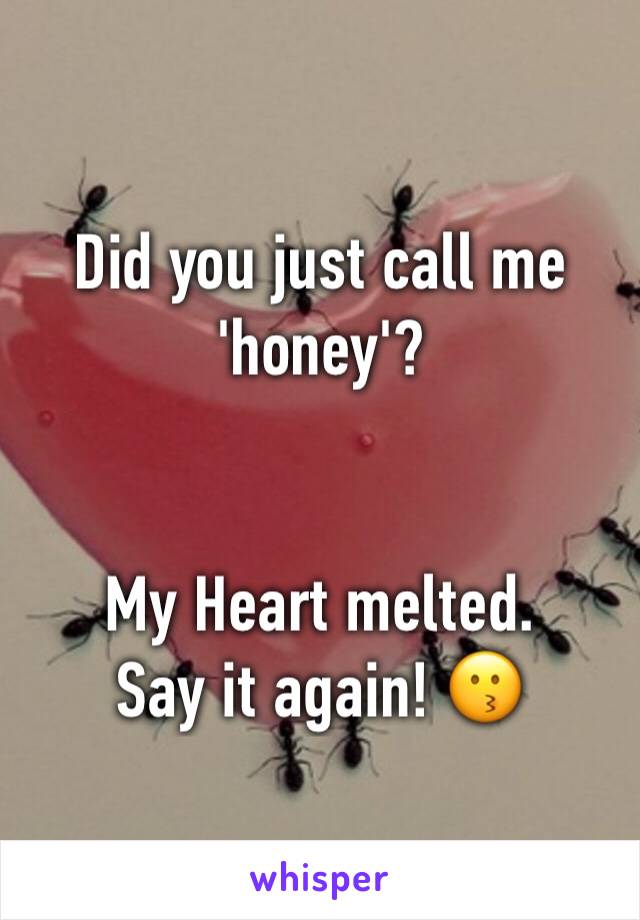 Did you just call me 'honey'? 


My Heart melted. 
Say it again! 😗