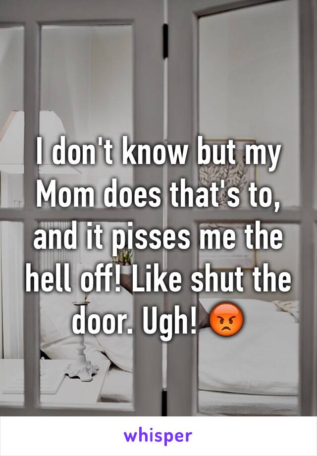 I don't know but my
Mom does that's to, and it pisses me the hell off! Like shut the door. Ugh! 😡