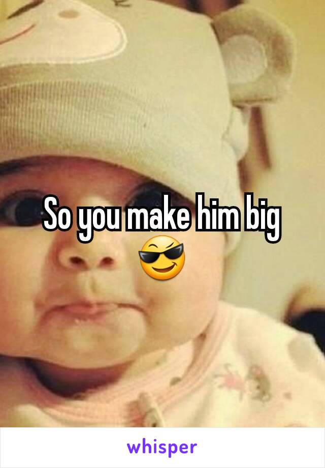 So you make him big 😎