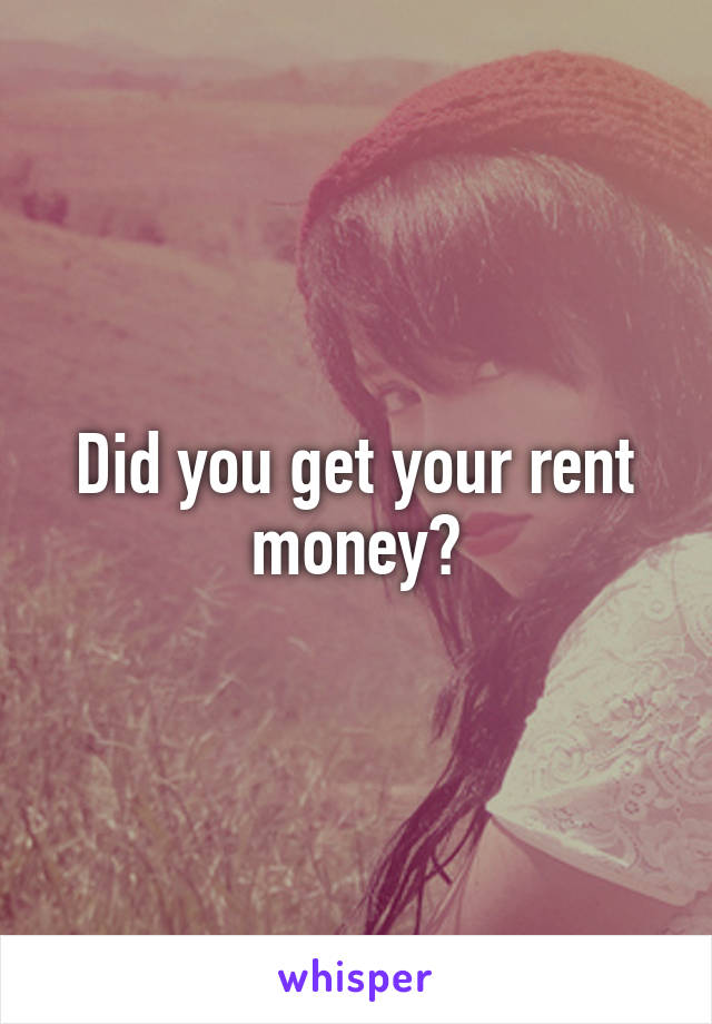 Did you get your rent money?