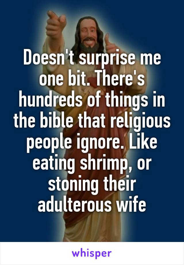 Doesn't surprise me one bit. There's hundreds of things in the bible that religious people ignore. Like eating shrimp, or stoning their adulterous wife