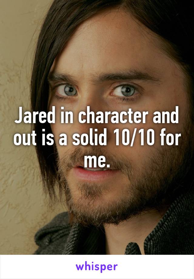 Jared in character and out is a solid 10/10 for me.