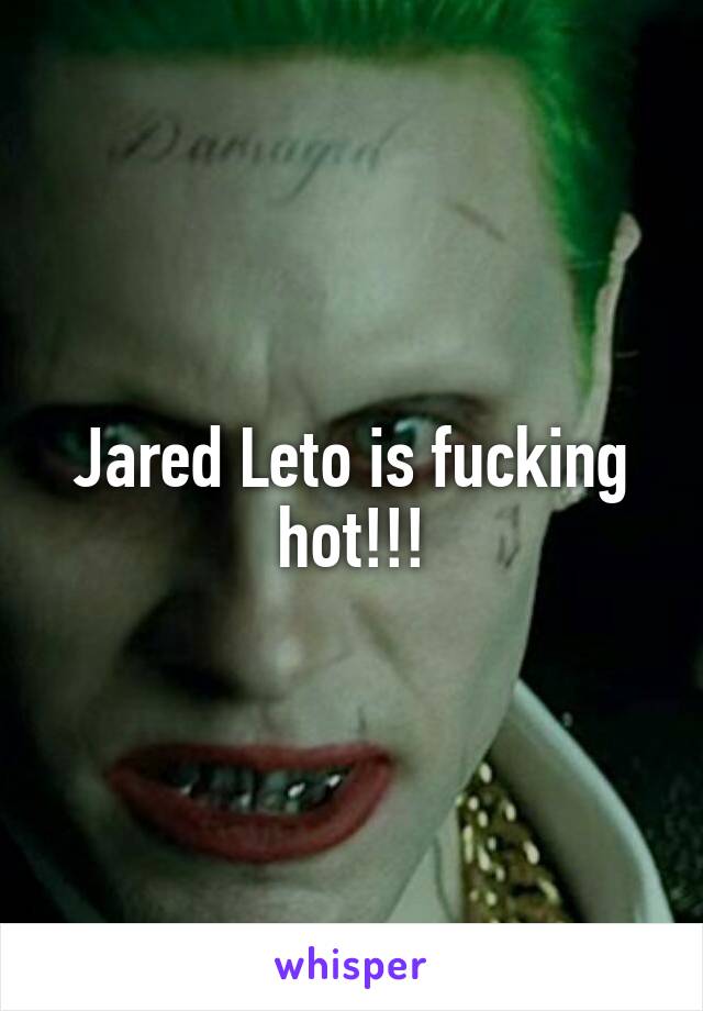 Jared Leto is fucking hot!!!