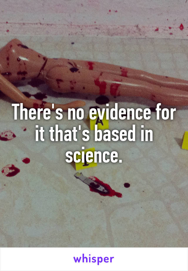 There's no evidence for it that's based in science.