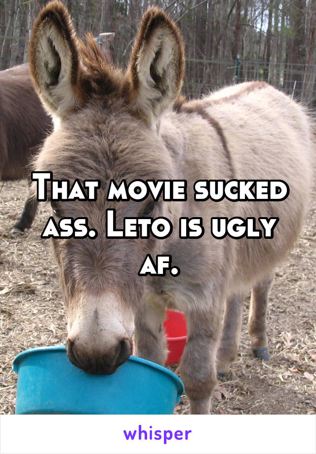 That movie sucked ass. Leto is ugly af.