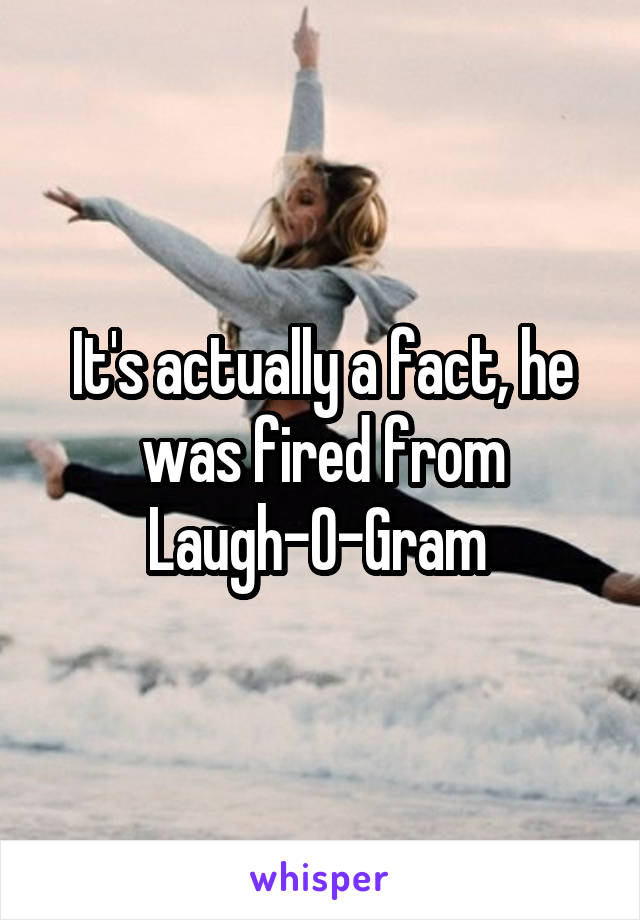 It's actually a fact, he was fired from Laugh-O-Gram 