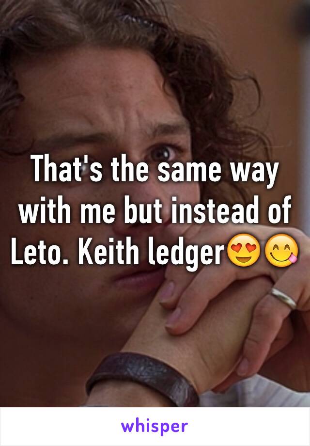 That's the same way with me but instead of Leto. Keith ledger😍😋