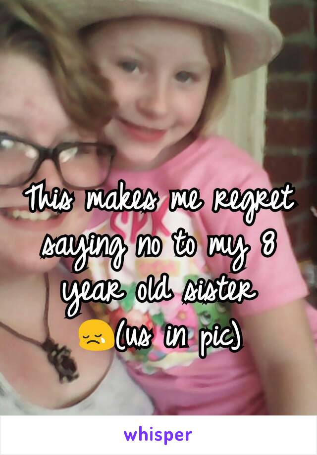 This makes me regret saying no to my 8 year old sister 😢(us in pic)