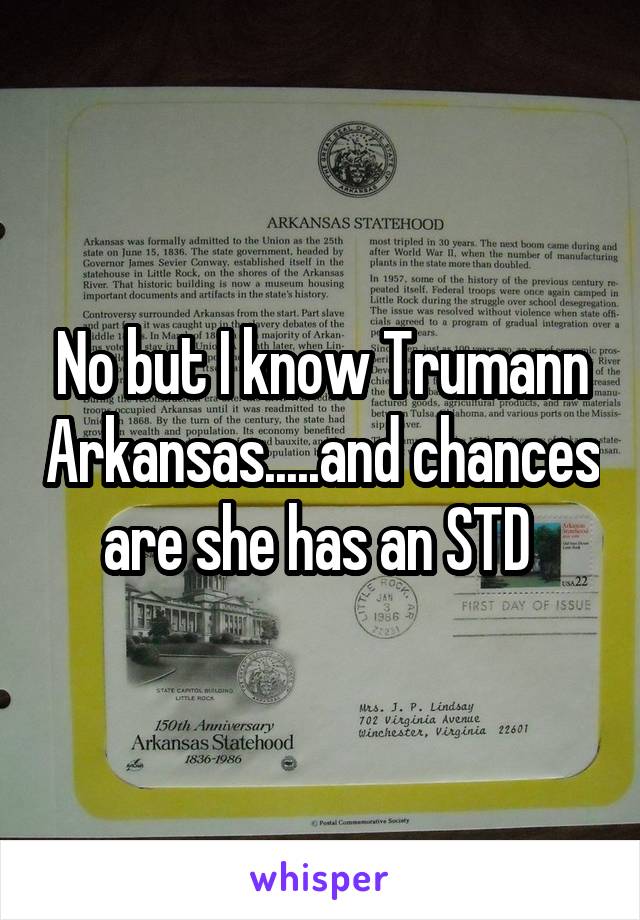 No but I know Trumann Arkansas.....and chances are she has an STD 