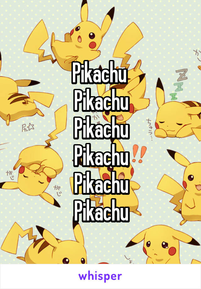 Pikachu 
Pikachu
Pikachu
Pikachu
Pikachu
Pikachu