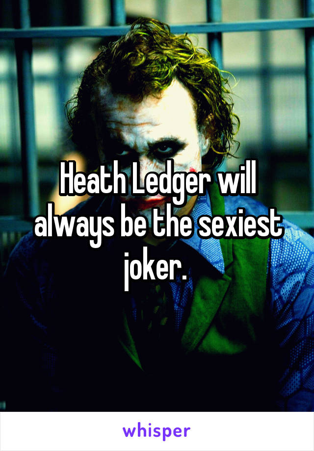 Heath Ledger will always be the sexiest joker. 