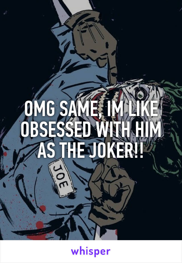 OMG SAME, IM LIKE OBSESSED WITH HIM AS THE JOKER!!