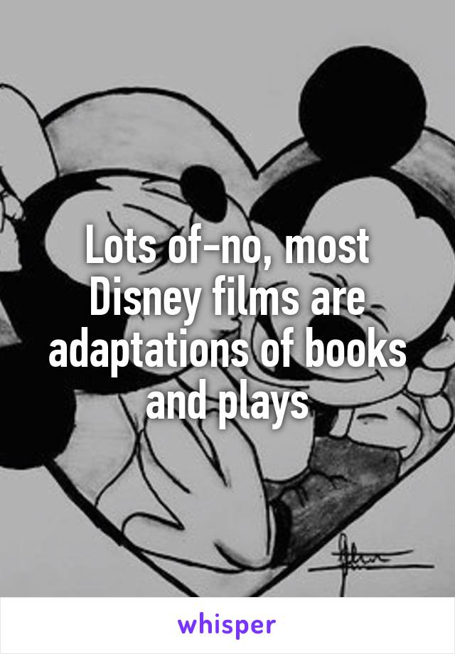 Lots of-no, most Disney films are adaptations of books and plays