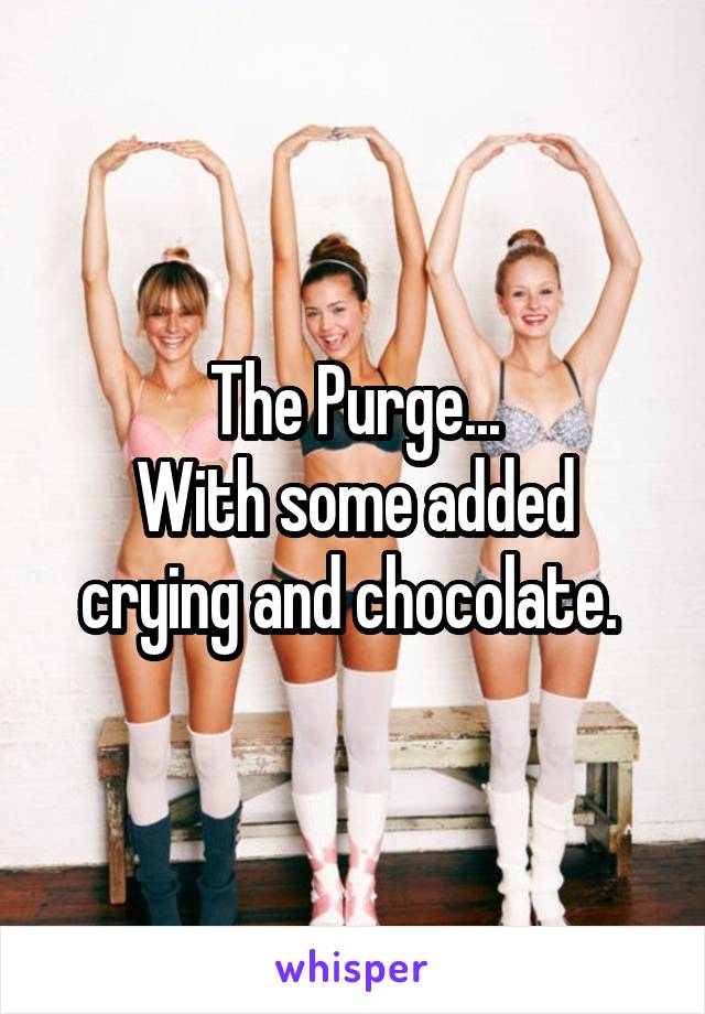 The Purge...
With some added crying and chocolate. 