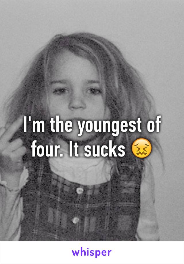 I'm the youngest of four. It sucks 😖