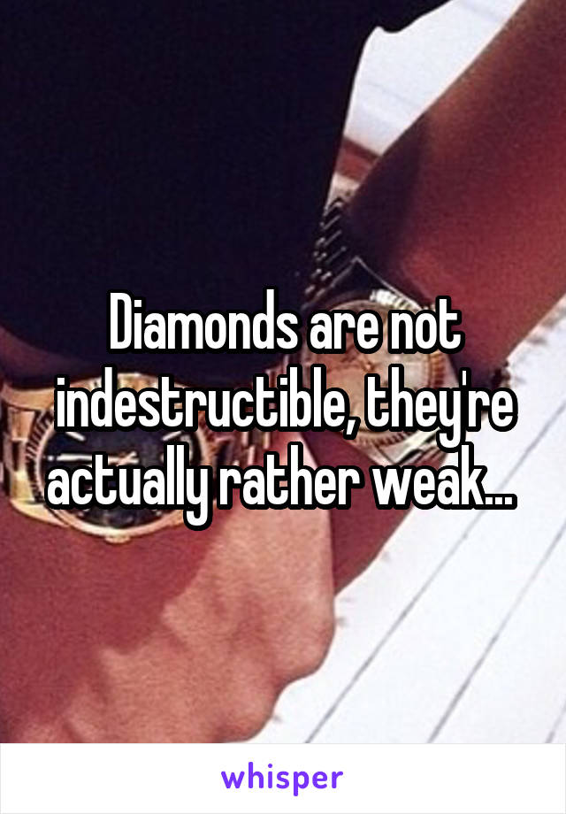 Diamonds are not indestructible, they're actually rather weak... 