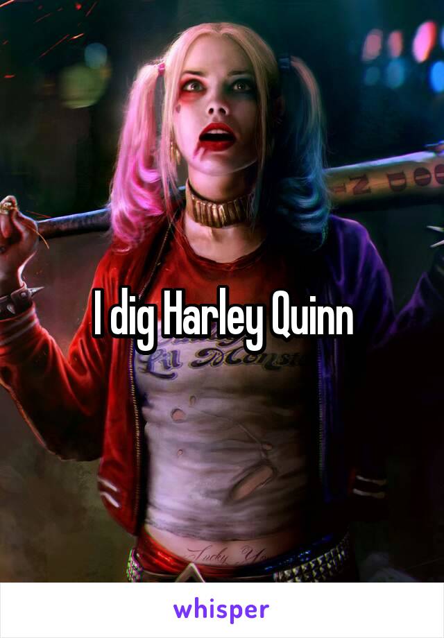 I dig Harley Quinn