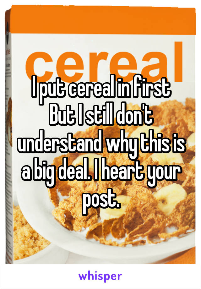 I put cereal in first
But I still don't understand why this is a big deal. I heart your post.