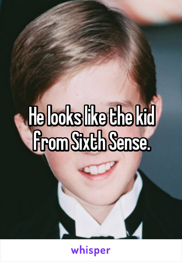 He looks like the kid from Sixth Sense.