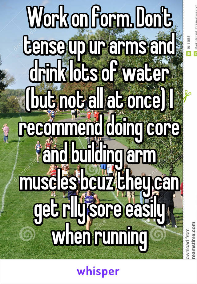 Work on form. Don't tense up ur arms and drink lots of water (but not all at once) I recommend doing core and building arm muscles bcuz they can get rlly sore easily when running
