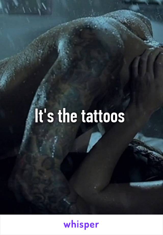 It's the tattoos 