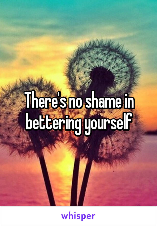 There's no shame in bettering yourself