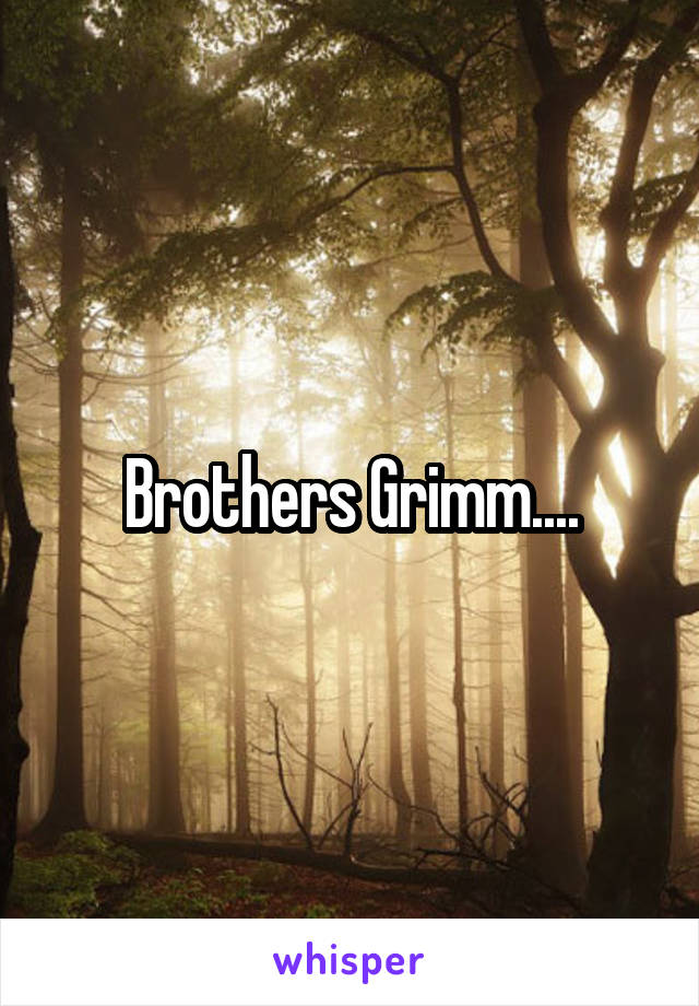 Brothers Grimm....