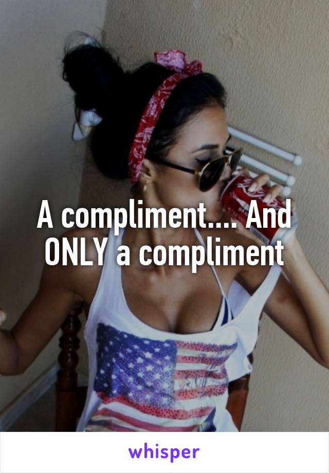 A compliment.... And ONLY a compliment
